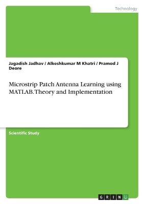 Microstrip Patch Antenna Learning using MATLAB. Theory and Implementation - Jagadish Jadhav, Alkeshkumar M Khatri, Pramod J Deore