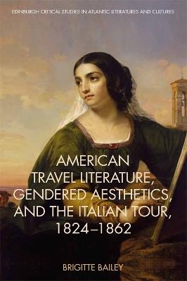 American Travel Literature, Gendered Aesthetics and the Italian Tour, 1824-62 - Brigitte Bailey
