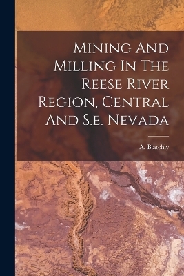 Mining And Milling In The Reese River Region, Central And S.e. Nevada - A Blatchly