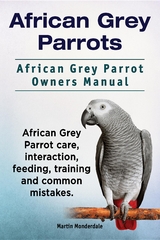 African Grey Parrots. African Grey Parrot Owners Manual. African Grey Parrot care, interaction, feeding, training and common mistakes. -  Martin Monderdale