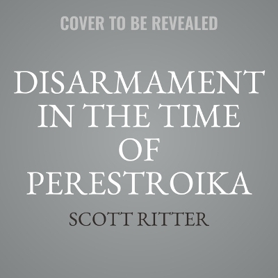 Disarmament in the Time of Perestroika - Scott Ritter