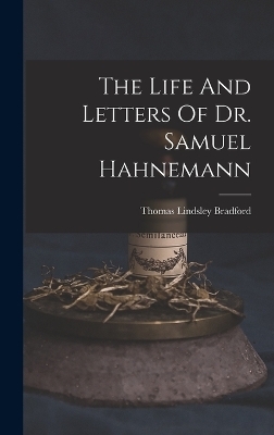 The Life And Letters Of Dr. Samuel Hahnemann - Thomas Lindsley Bradford