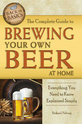 Complete Guide to Brewing Your Own Beer at Home -  Richard Helweg