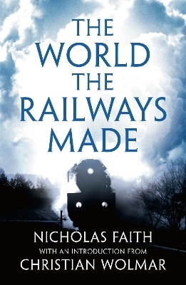 The World the Railways Made - Nicholas Faith
