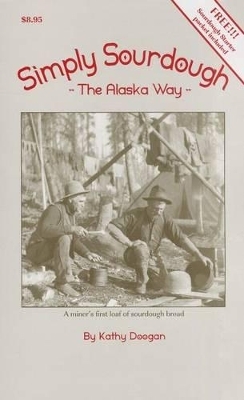 Simply Sourdough: The Alaskan Way - Kathy Doogan