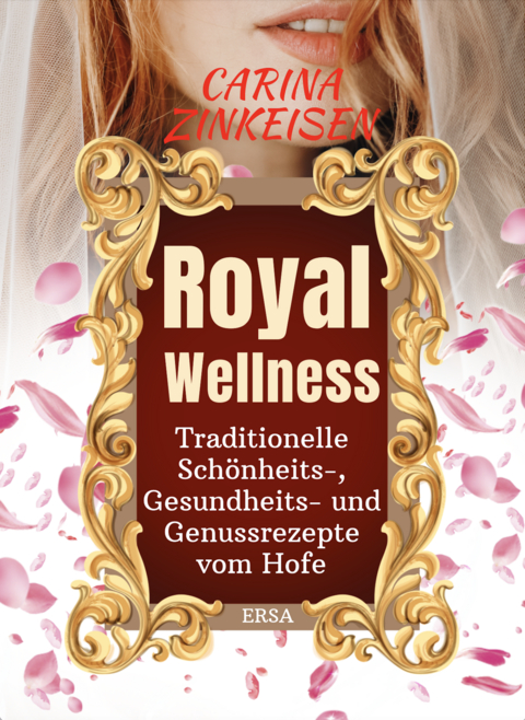 Royal Wellness: Traditionelle Schönheits-, Gesundheits- und Genussrezepte vom Hofe - Carina Zinkeisen