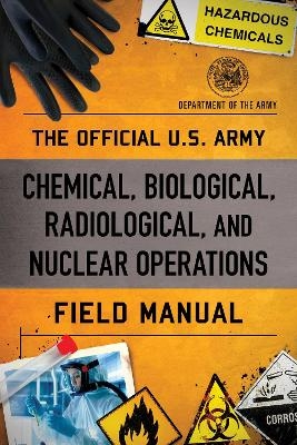 The Official U.S. Army Chemical, Biological, Radiological, and Nuclear Operations Field Manual -  Department of the Army