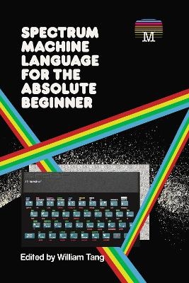 Spectrum Machine Language for the Absolute Beginner - William Tang