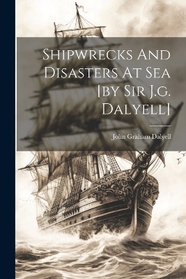 Shipwrecks And Disasters At Sea [by Sir J.g. Dalyell] - 