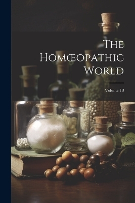 The Homoeopathic World; Volume 18 -  Anonymous