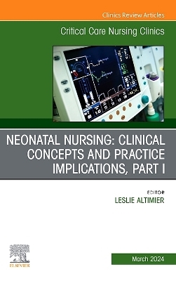 Neonatal Nursing: Clinical Concepts and Practice Implications, Part 1, An Issue of Critical Care Nursing Clinics of North America - 