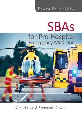 Exam Essentials: SBAs for Pre-Hospital Emergency Medicine - Victoria Lee, Stephanie Cowan