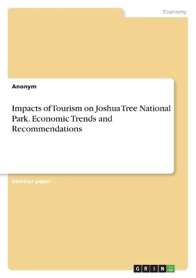 Impacts of Tourism on Joshua Tree National Park. Economic Trends and Recommendations -  Anonymous