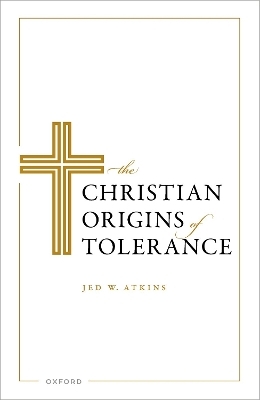 The Christian Origins of Tolerance - Jed W. Atkins