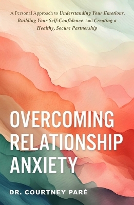 Overcoming Relationship Anxiety - Dr. Courtney Paré