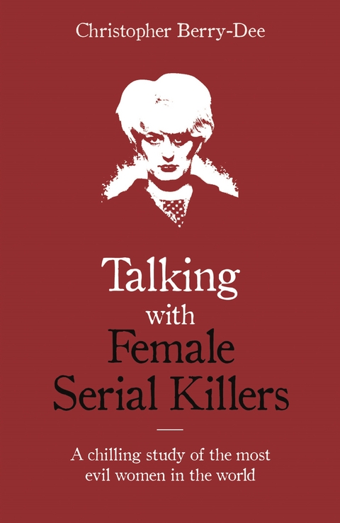 Talking with Female Serial Killers - A chilling study of the most evil women in the world - Christopher Berry-Dee