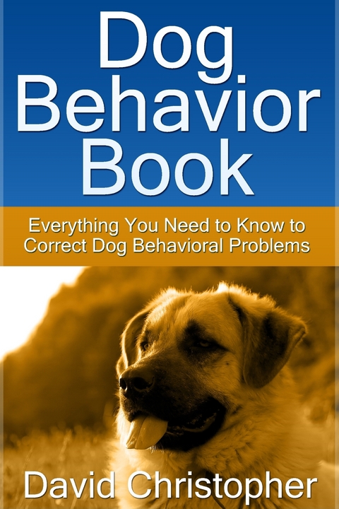 Dog Behavior Book: Everything You Need to Know to Correct Dog Behavioral Problems -  David Inc. Christopher