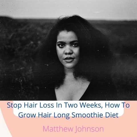 Stop Hair Loss In Two Weeks, How To Grow Hair Long Smoothie Diet - Matthew Johnson