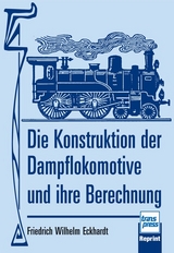 Die Konstruktion der Dampflokomotive und ihre Berechnung - Friedrich Wilhelm Eckhardt