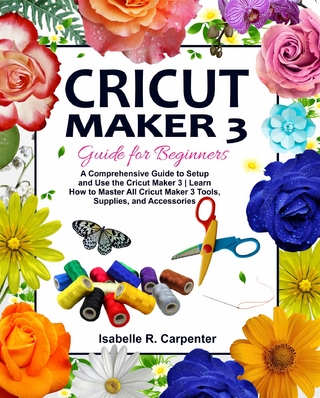Cricut Maker 3 Guide for Beginners - Isabelle R. Carpenter