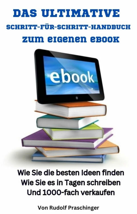 Das ultimative Schritt für Schritt Handbuch zum eigenen eBook: - Rudolf Praschinger