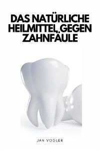 Das Natürliche Heilmittel Gegen Zahnfäule - Jan Vogler
