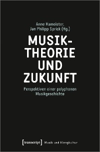 Musiktheorie und Zukunft - Anne Hameister; Jan Philipp Sprick