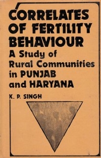 Correlates Of Fertility Behaviour A Study Of Rural Communities In Punjab And Haryana -  K P. Singh