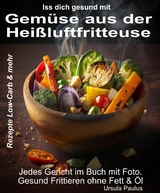 Iss Dich gesund mit Gemüse aus der Heißluftfritteuse Rezepte Low-Carb & mehr -  Ursula Paulus