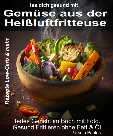Iss Dich gesund mit Gemüse aus der Heißluftfritteuse Rezepte Low-Carb & mehr -  Ursula Paulus