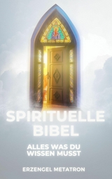 Spirituelle Bibel: Alles Was Du Wissen Musst - Erzengel Metatron