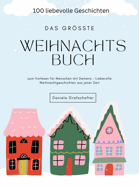 Das größte Weihnachtsbuch  zum Vorlesen für Menschen mit Demenz – Liebevolle Weihnachtgeschichten aus jener Zeit - Daniela Grafschafter