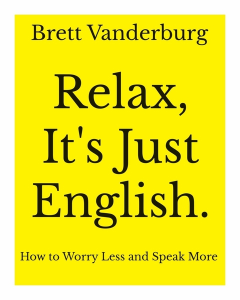 Relax, It's Just English - Brett Vanderburg