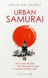 Urban Samurai. Wie wir die Weisheit der friedvollen Krieger in unserem Alltag nutzen -  Felician Scheu