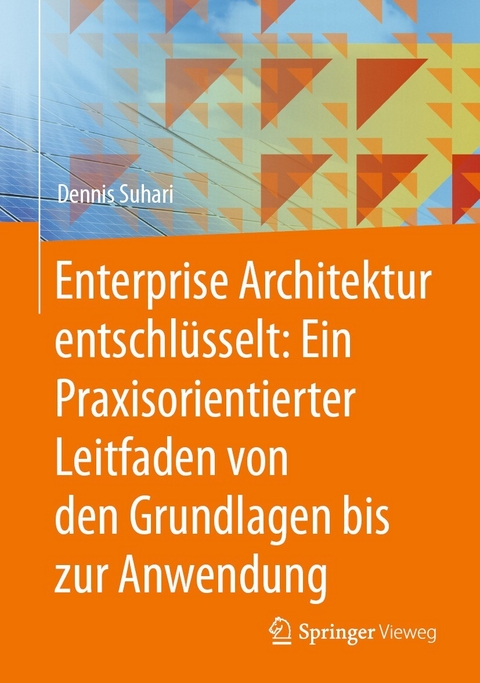 Enterprise Architektur entschlüsselt: Ein Praxisorientierter Leitfaden von den Grundlagen bis zur Anwendung -  Dennis Suhari