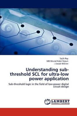 Understanding sub-threshold SCL for ultra-low power application - Sajib Roy, MD Murad Kabir Nipun, J Jacob Wikner