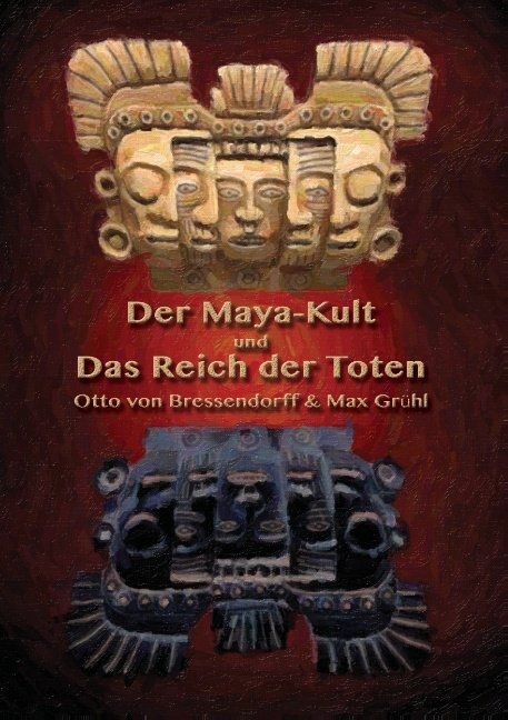 Der Maya-Kult und Das Reich der Toten - Otto von Bressendorff, Max Grühl