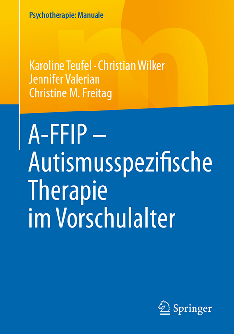 A-FFIP - Autismusspezifische Therapie im Vorschulalter - Karoline Teufel, Christian Wilker, Jennifer Valerian, Christine M. Freitag