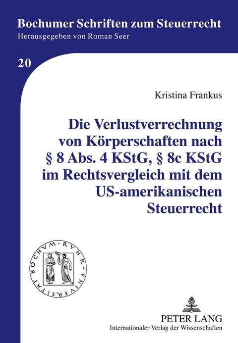 Die Verlustverrechnung von Körperschaften nach § 8 Abs. 4 KStG, § 8c KStG im Rechtsvergleich mit dem US-amerikanischen Steuerrecht - Kristina Frankus