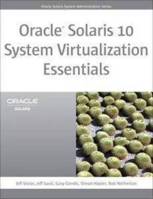 Oracle Solaris 10 System Virtualization Essentials - Jeff Victor, Jeff Savit, Gary Combs, Simon Hayler, Bob Netherton