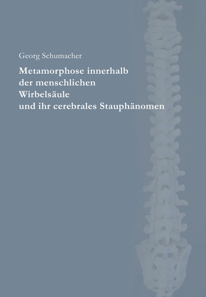 Metamorphose innerhalb der menschlichen Wirbelsäule und ihr cerebrales Stauphänomen - Georg Schumacher