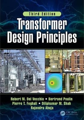Transformer Design Principles, Third Edition -  Rajendra Ahuja,  Robert M. Del Vecchio,  Pierre T. Feghali,  Bertrand Poulin,  Dilipkumar Shah