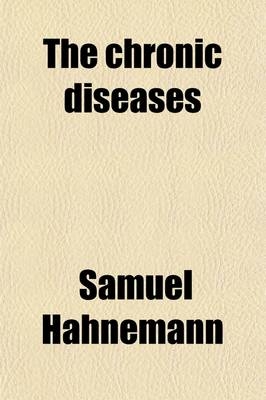The Chronic Diseases (Volume 2); Their Specific Nature and Homoeopathic Treatment - Dr Samuel Hahnemann