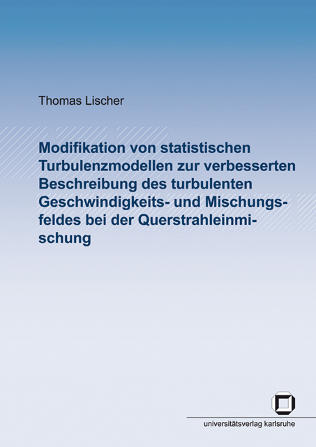 Modifikation von statistischen Turbulenzmodellen zur verbesserten Beschreibung des turbulenten Geschwindigkeits- und Mischungsfeldes bei der Querstrahleinmischung - Thomas Lischer