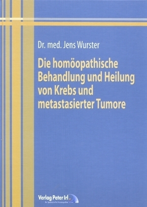 Die homöopathische Behandlung und Heilung von Krebs und metastasierender Tumore - Dr. med. Jens Wurster