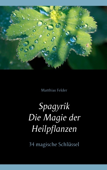Spagyrik - Die Magie der Heilpflanzen - Matthias Felder