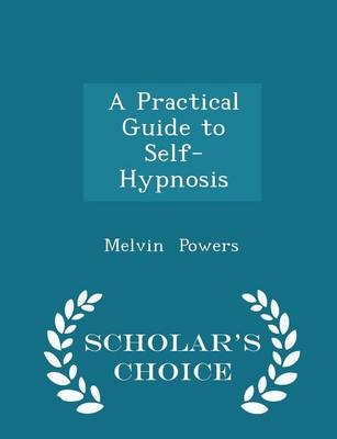 A Practical Guide to Self-Hypnosis - Scholar's Choice Edition - Melvin Powers