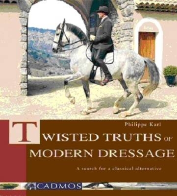 Twisted Truths of Modern Dressage. Irrwege der modernen Dressur, englische Ausgabe - Philippe Karl