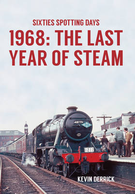 Sixties Spotting Days 1968 The Last Year of Steam -  Kevin Derrick