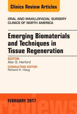 Emerging Biomaterials and Techniques in Tissue Regeneration, An Issue of Oral and Maxillofacial Surgery Clinics of North America -  Alan S. Herford